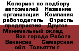 Колорист по подбору автоэмалей › Название организации ­ Компания-работодатель › Отрасль предприятия ­ Другое › Минимальный оклад ­ 15 000 - Все города Работа » Вакансии   . Самарская обл.,Тольятти г.